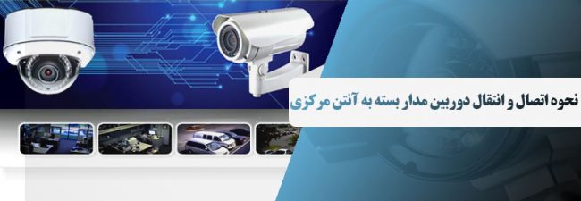 نحوه اتصال و انتقال دوربین مدار بسته به آنتن مرکزی